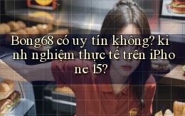 Bong68 có uy tín không kinh nghiệm thực tế trên iPhone 15