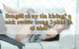 Bong68 có uy tín không quick review trong 3 phút hot nhất