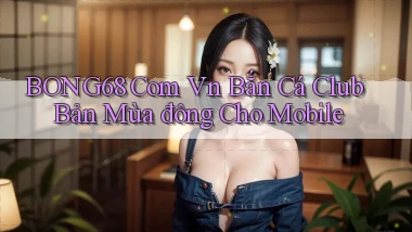 bong68 com vn bắn cá club bản mùa đông cho mobile