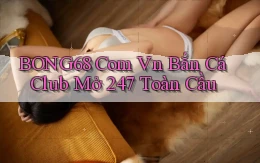bong68 com vn bắn cá club mở 24／7 toàn cầu
