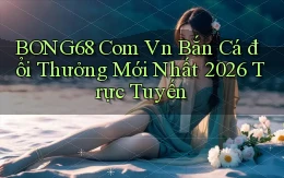 bong68 com vn bắn cá đổi thưởng mới nhất 2026 trực tuyến