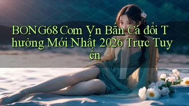 bong68 com vn bắn cá đổi thưởng mới nhất 2026 trực tuyến