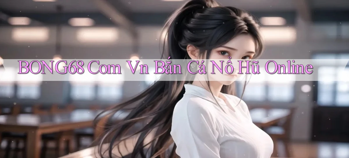 bong68 com vn bắn cá nổ hũ online