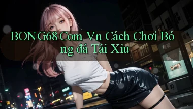 bong68 com vn cách chơi bóng đá tài xỉu