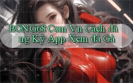 bong68 com vn cách đăng ký app xem đá gà