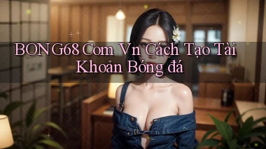 bong68 com vn cách tạo tài khoản bóng đá