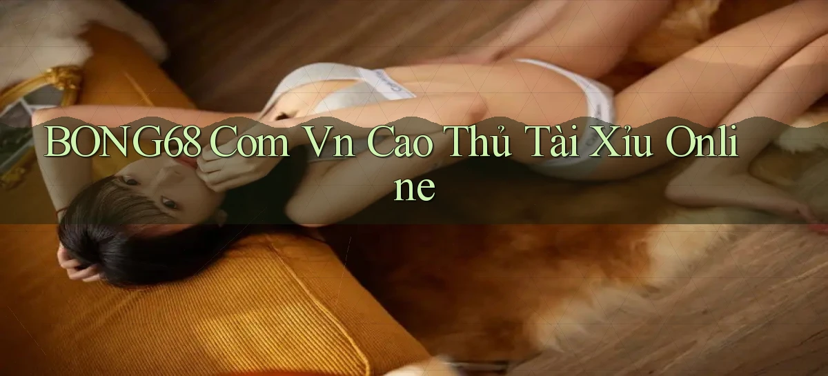 bong68 com vn cao thủ tài xỉu online