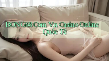 bong68 com vn casino online quốc tế