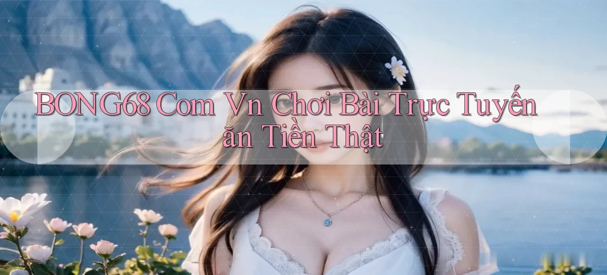 bong68 com vn chơi bài trực tuyến ăn tiền thật