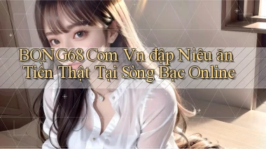 bong68 com vn đập niêu ăn tiền thật tại sòng bạc online