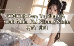 bong68 com vn đấu gà club miễn phí nhưng nhận quà thật
