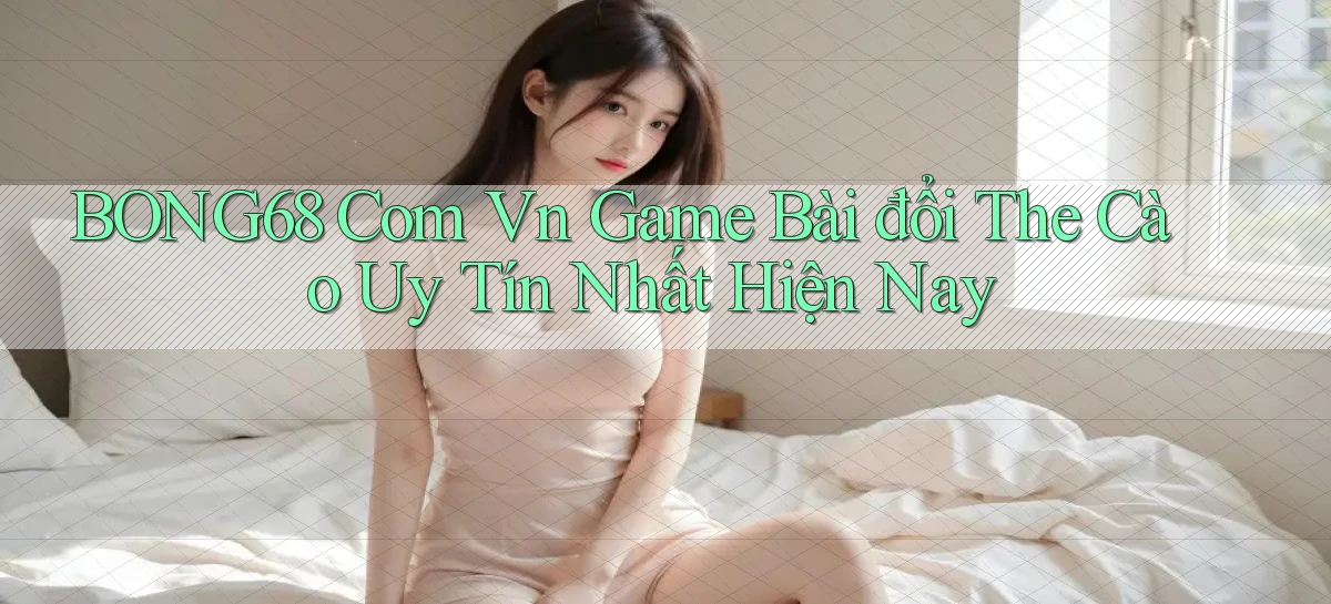 bong68 com vn game bài đổi the cào uy tín nhất hiện nay