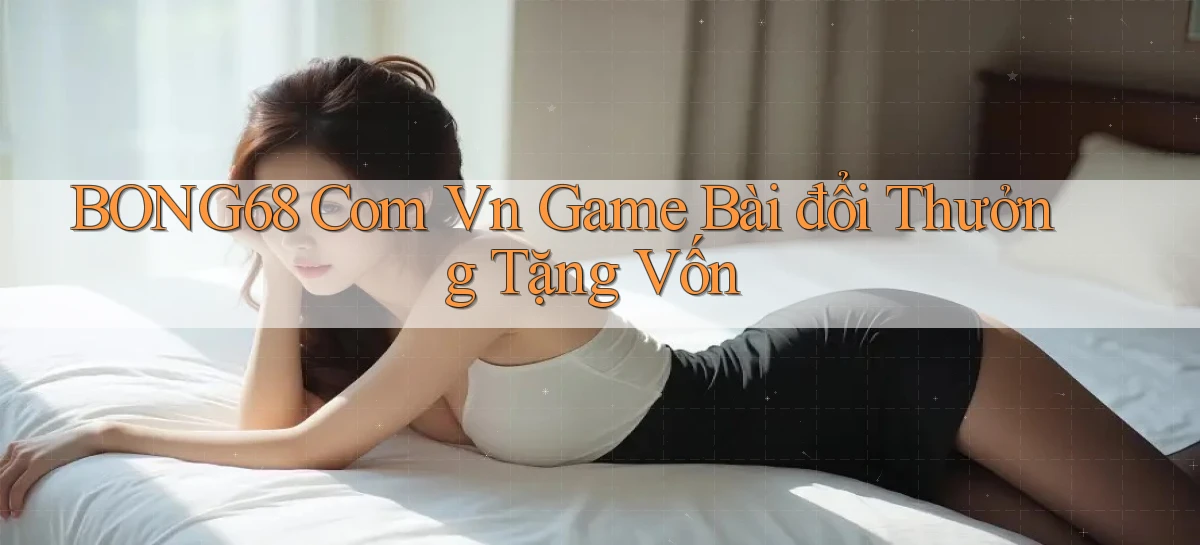 bong68 com vn game bài đổi thưởng tặng vốn