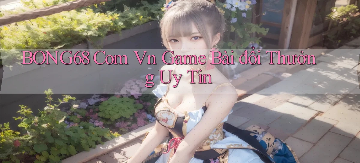 bong68 com vn game bài đổi thưởng uy tin