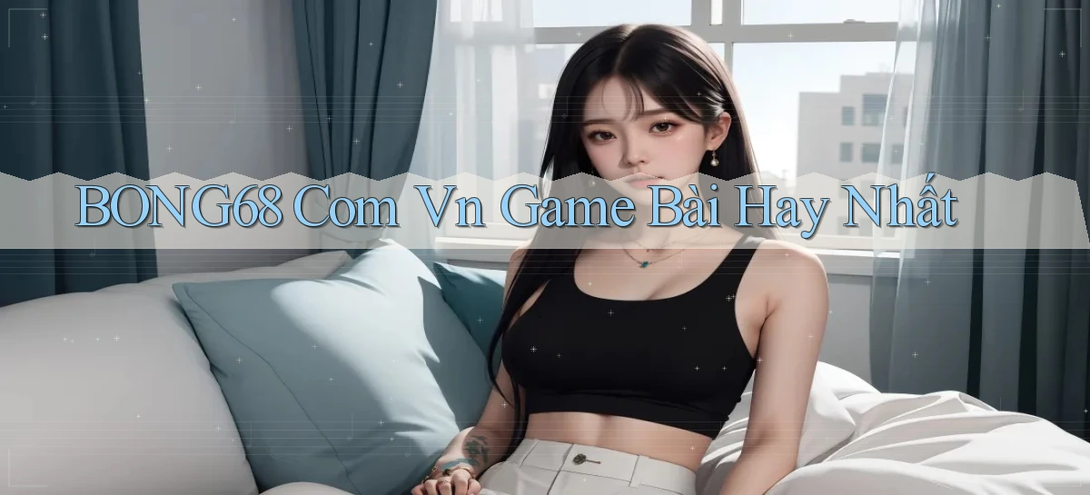 bong68 com vn game bài hay nhất