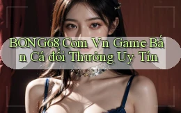 bong68 com vn game bắn cá đổi thưởng uy tín