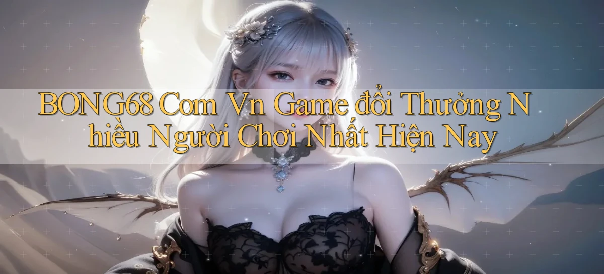 bong68 com vn game đổi thưởng nhiều người chơi nhất hiện nay