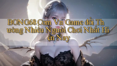 bong68 com vn game đổi thưởng nhiều người chơi nhất hiện nay