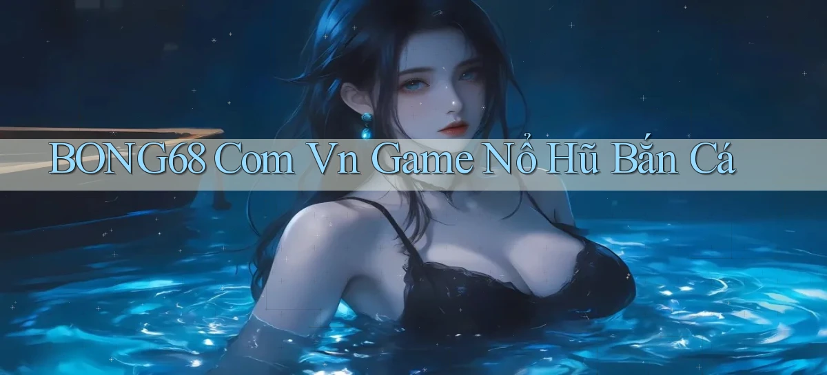 bong68 com vn game nổ hũ bắn cá