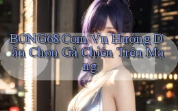bong68 com vn hướng dẫn chọn gà chiến trên mạng