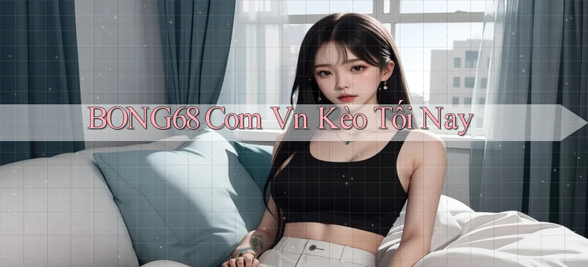 bong68 com vn kèo tối nay