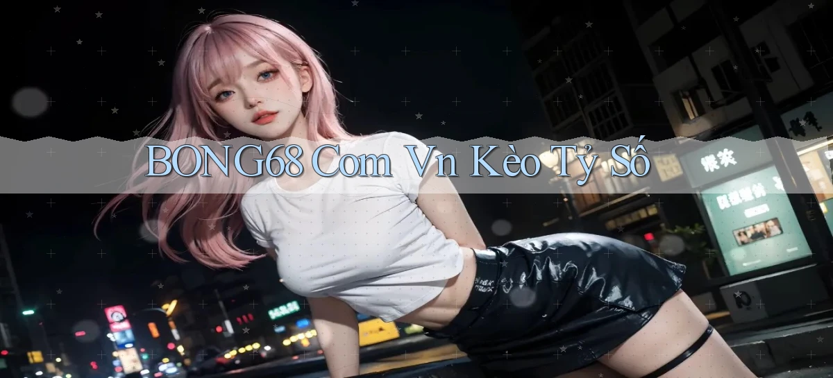 bong68 com vn kèo tỷ số