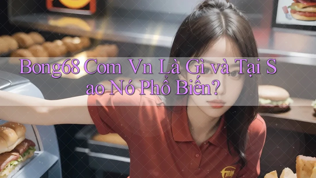Bong68 Com Vn Là Gì và Tại Sao Nó Phổ Biến?