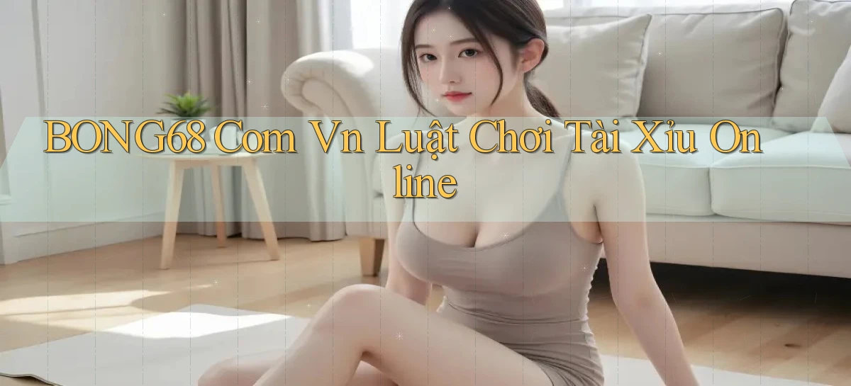 bong68 com vn luật chơi tài xỉu online