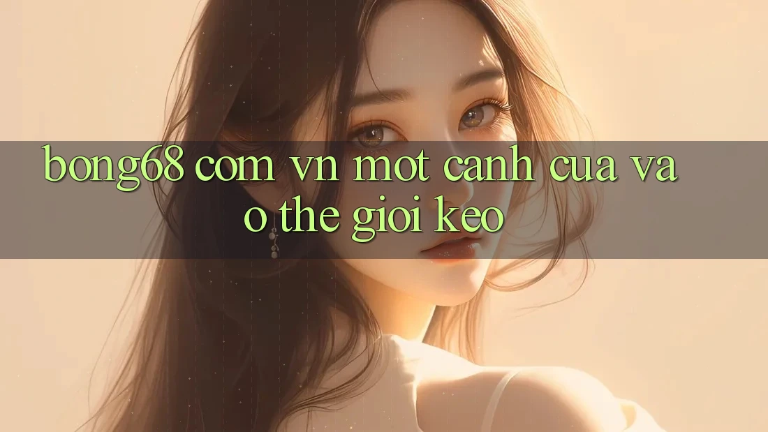 “Bong68 com vn” – Một Cánh Cửa Vào Thế Giới Kèo