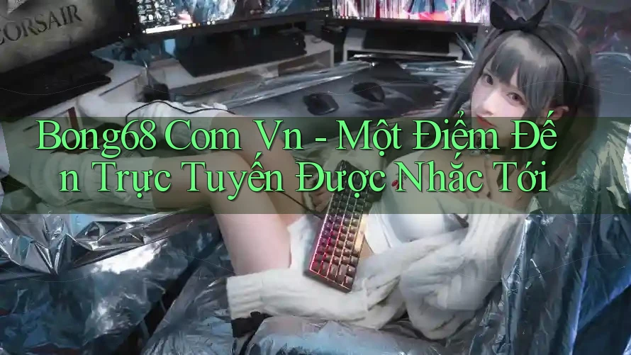 Bong68 Com Vn - Một Điểm Đến Trực Tuyến Được Nhắc Tới Bong68 Com Vn - Một Điểm Đến Trực Tuyến Được Nhắc Tới