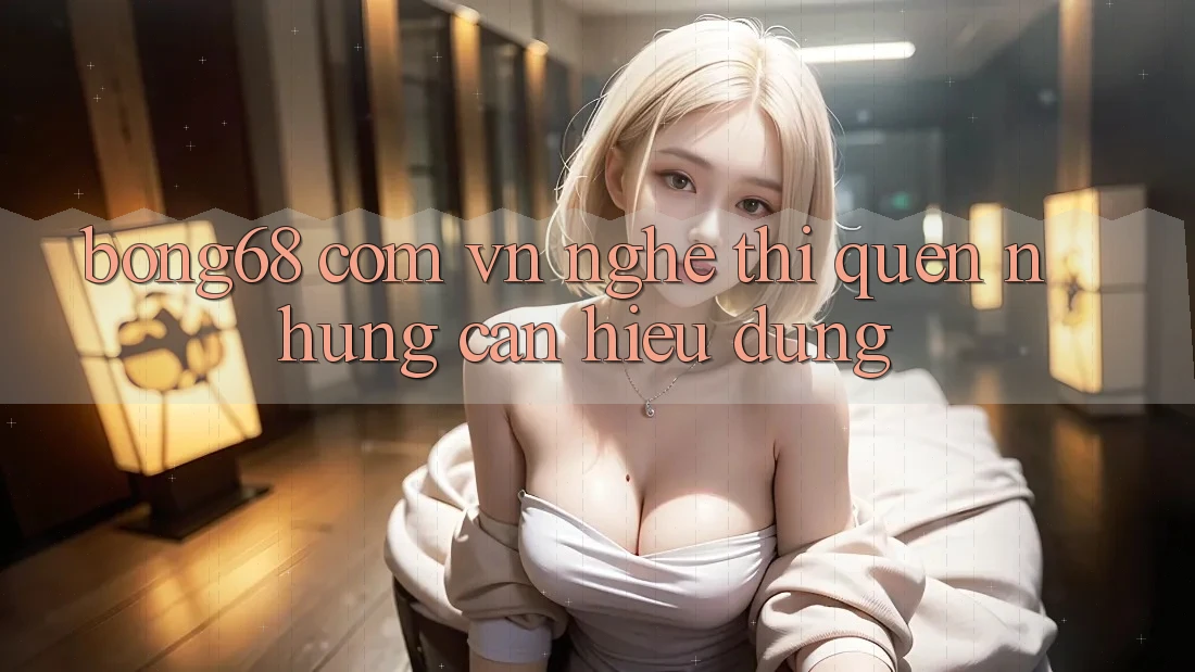 “Bong68 Com Vn” – Nghe Thì Quen, Nhưng Cần Hiểu Đúng