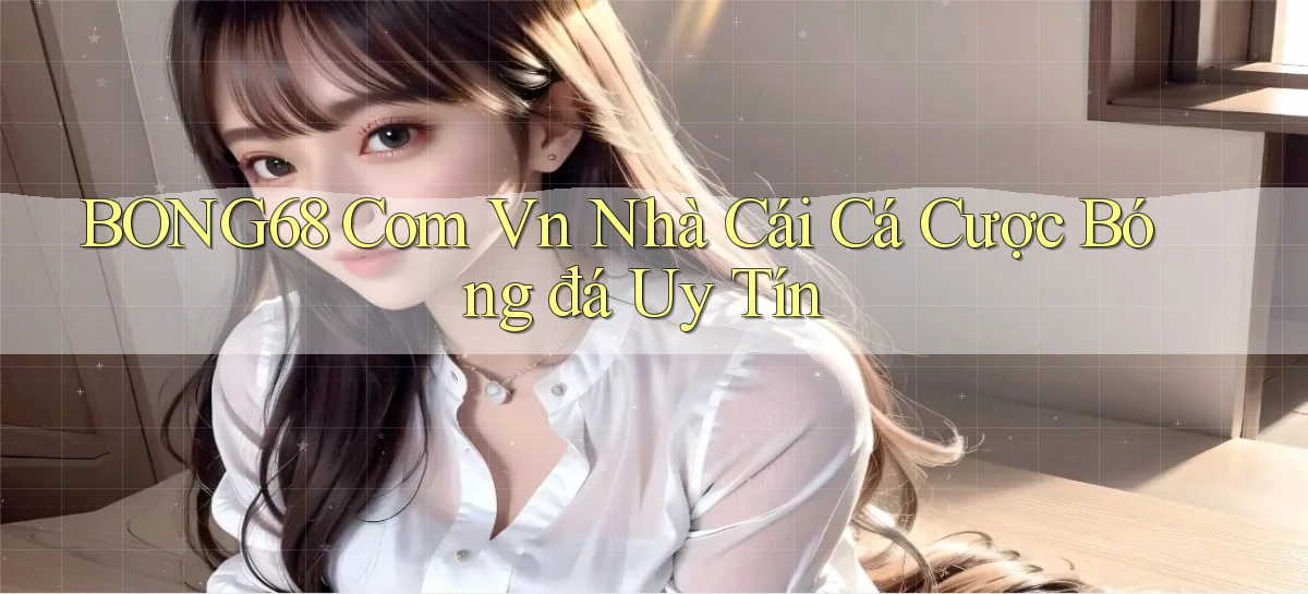 bong68 com vn nhà cái cá cược bóng đá uy tín