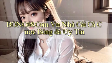 bong68 com vn nhà cái cá cược bóng đá uy tín