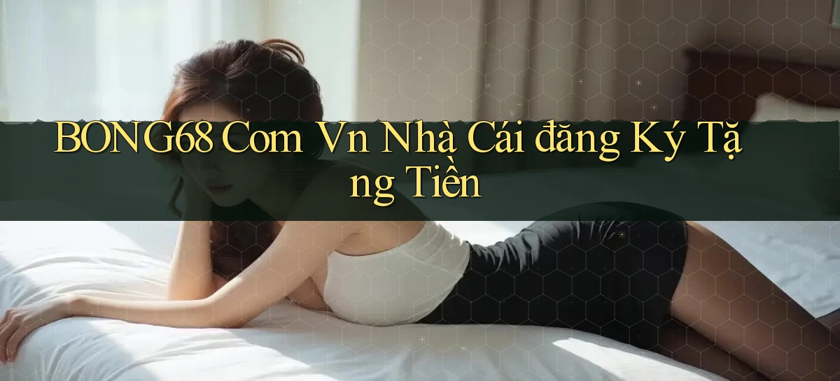 bong68 com vn nhà cái đăng ký tặng tiền