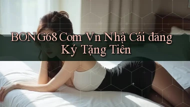 bong68 com vn nhà cái đăng ký tặng tiền