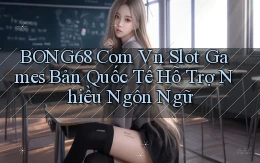 bong68 com vn slot games bản quốc tế hỗ trợ nhiều ngôn ngữ