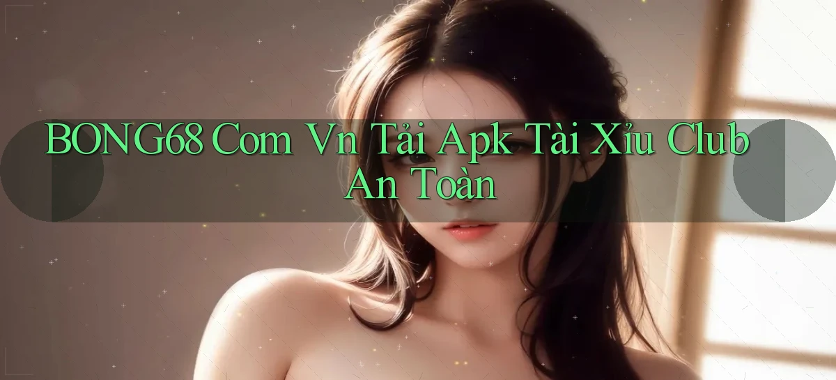 bong68 com vn tải apk tài xỉu club an toàn
