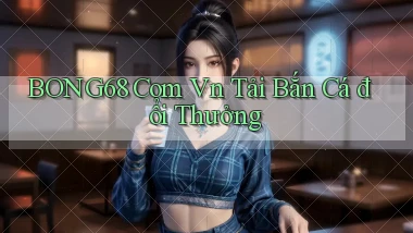 bong68 com vn tải bắn cá đổi thưởng