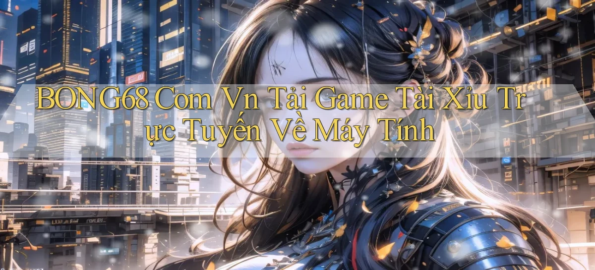 bong68 com vn tải game tài xỉu trực tuyến về máy tính