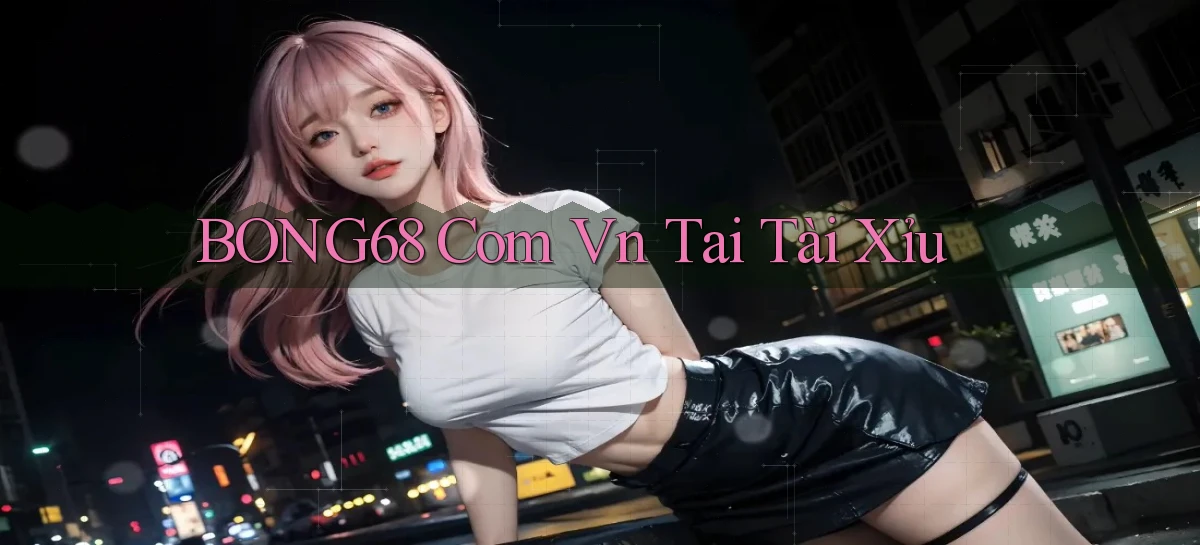 bong68 com vn tai tài xỉu