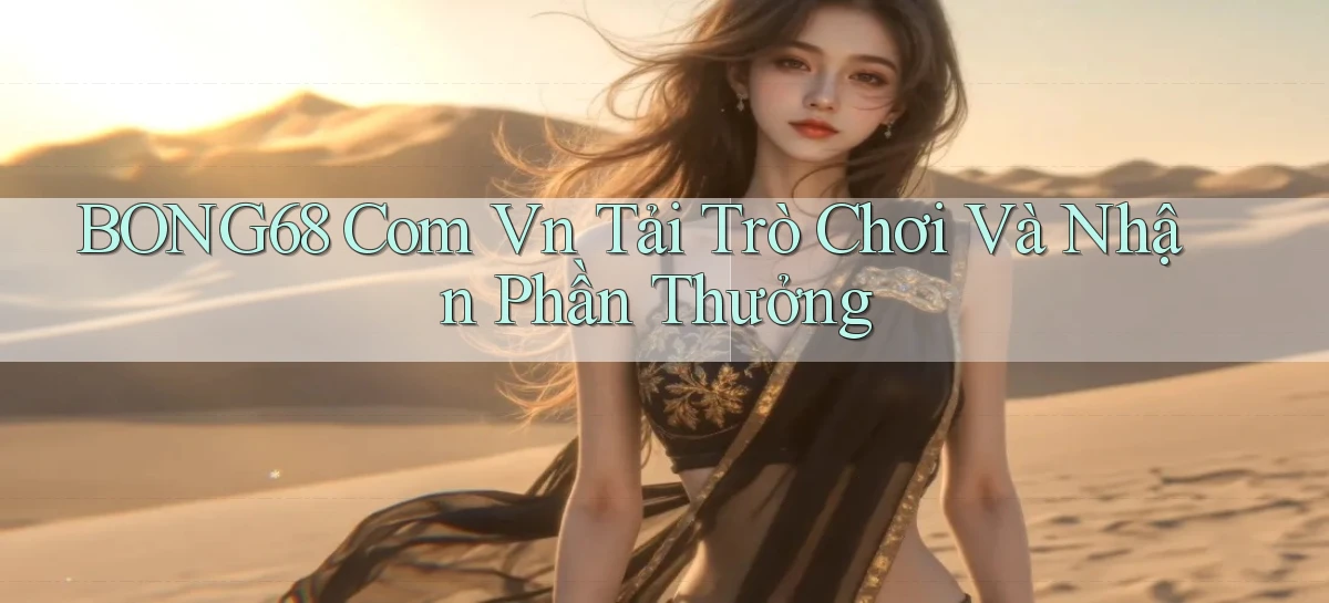 bong68 com vn Tải trò chơi và nhận phần thưởng