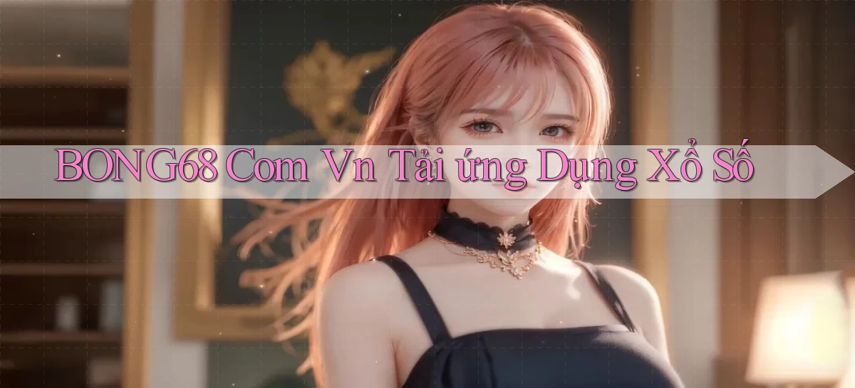 bong68 com vn Tải ứng dụng xổ số