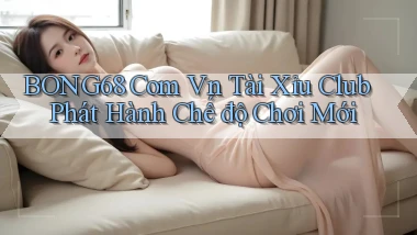 bong68 com vn tài xỉu club phát hành chế độ chơi mới