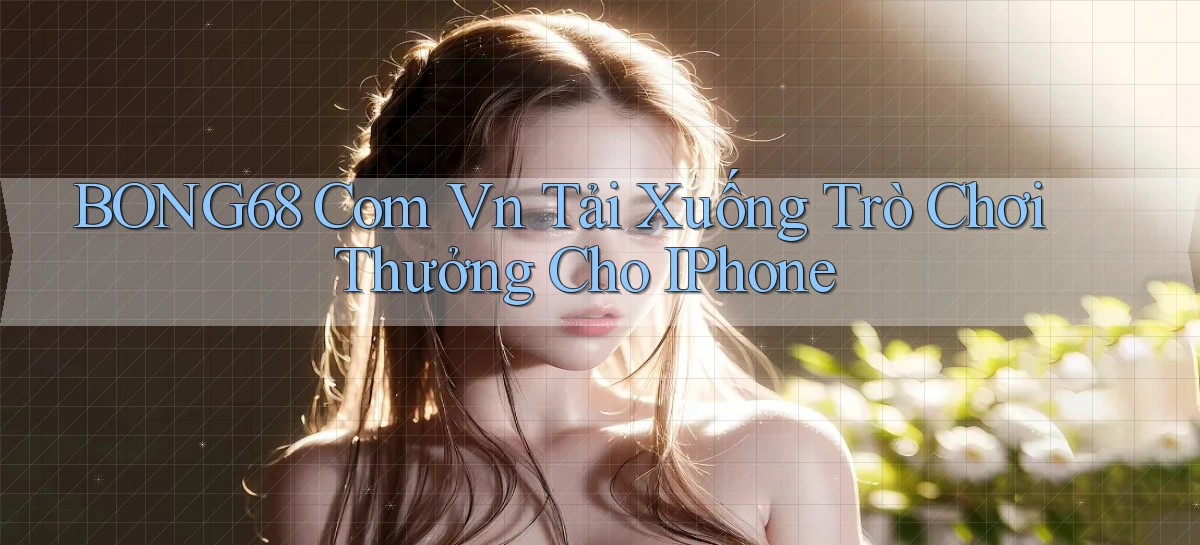 bong68 com vn Tải xuống trò chơi thưởng cho iPhone