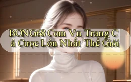 bong68 com vn trang cá cược lớn nhất thế giới