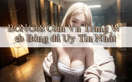 bong68 com vn trang web bóng đá uy tín nhất