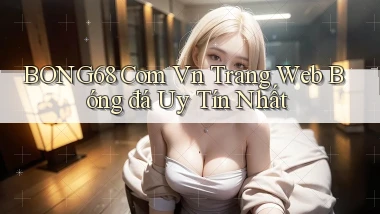 bong68 com vn trang web bóng đá uy tín nhất