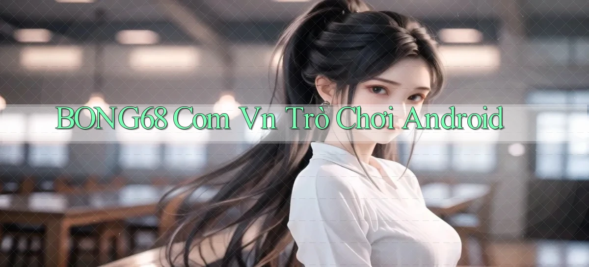 bong68 com vn trò chơi android