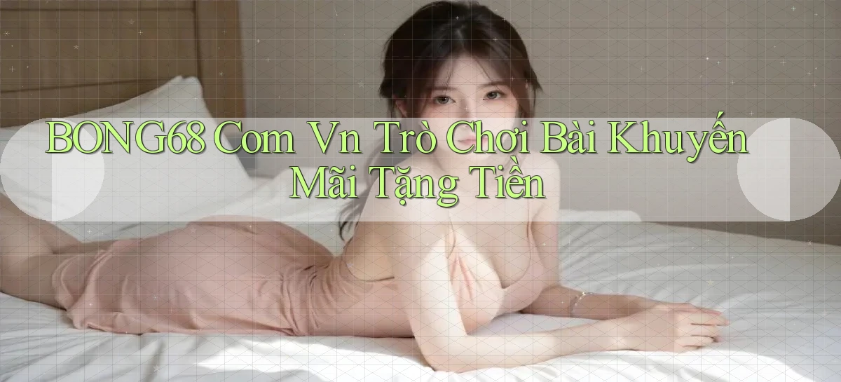 bong68 com vn trò chơi bài khuyến mãi tặng tiền