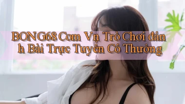 bong68 com vn Trò chơi đánh bài trực tuyến có thưởng